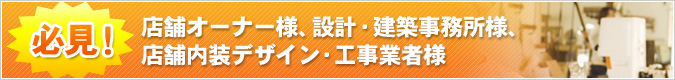 必見！店舗オーナー様、設計・建築事務所様、店舗内装デザイン・工事業者様