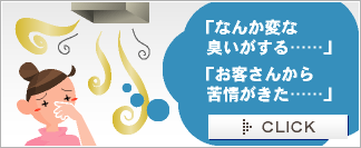 「なんか変な臭いがする……」｜「お客さんから苦情がきた……」