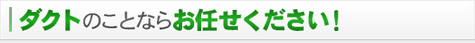 ダクトのことならお任せください。
