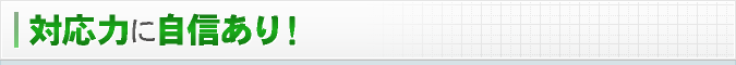 対応力に自信あり！